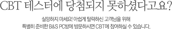 CBT 테스터에 당첨되지 못하셨다고요? 실망하지 마세요! 아쉽게 탈락하신 고객님을 위해 특별히 준비한 B&S PC방에 방문하시면 CBT에 참여하실 수 있습니다.