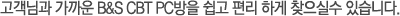 고객님과 가까운 B&S CBT PC방을 쉽고 편리 하게 찾으실수 있습니다.