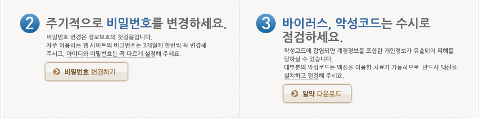 주기적으로 비밀번호를 변경하세요. 바이러스 악성코드는 수시로 점검하세요