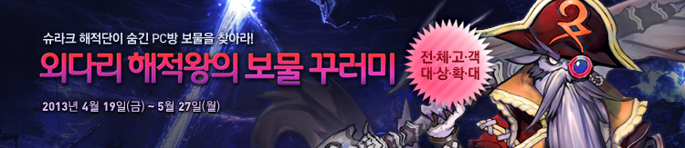 슈라크 해적단이 숨긴 PC방 보물을 찾아라! 외다리 해적왕의 보물 꾸러미 2013년 4월 19일부터 5월 27일까지