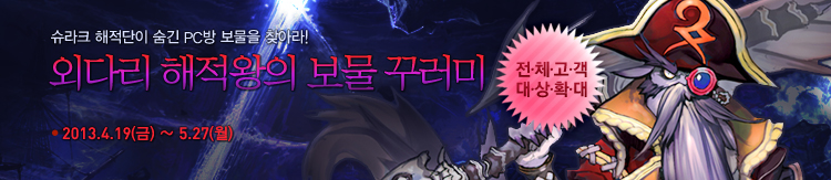 슈라크 해적단이 숨긴 PC방 보물을 찾아라! 외다리 해적왕의 보물 꾸러미 2013년 4월 19일부터 5월 27일까지