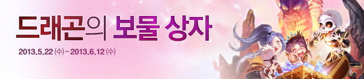 드래곤의 보물 상자. 2013년 5월 22일 (수) ~ 2013년 6월 12일 (수)