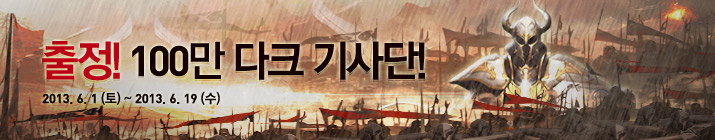 출정! 100만 다크 기사단! 2013년 6월 1일 (토) ~ 2013년 6월 19일 (수)