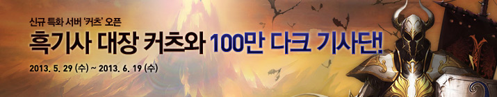 신규 특화 서버 '커츠' 오픈. 흑기사 대장 커츠와 100만 다크 기사단! 2013년 5월 29일 (수) ~ 2013년 6월 19일 (수)