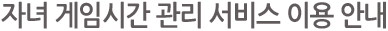 자녀 게임시간 관리 서비스 이용 안내