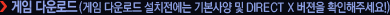 게임 다운로드 (게임 다운로드 설치전에는 기본사양 및 DIRECT X 버젼을 확인해주세요!)
