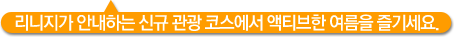 리니지가 안내하는 신규 관광 코스에서 액티브한 여름을 즐기세요.