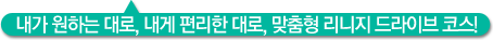 내가 원하는 대로, 내게 편리한 대로, 맞춤형 리니지 드라이브 코스!