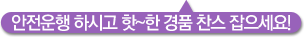안전운행 하시고 핫~한 경품 찬스 잡으세요!